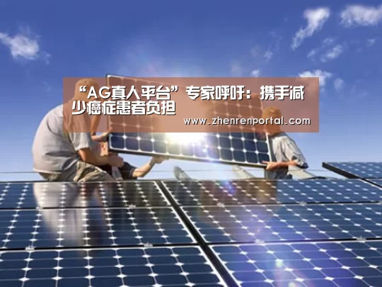 “AG真人平台”专家呼吁:携手减少癌症患者负担(图2) AG真人平台