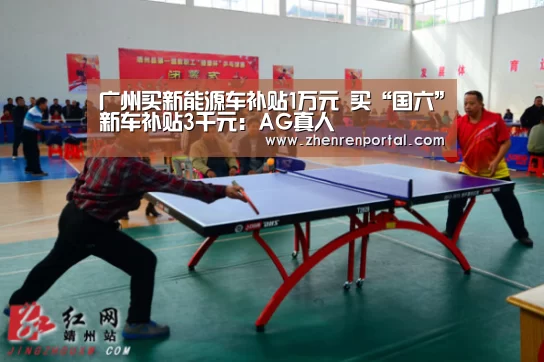 广州买新能源车补贴1万元 买“国六”新车补贴3千元:AG真人(图1) AG亚游真人平台