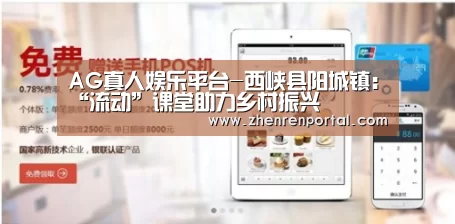 AG真人娱乐平台-西峡县阳城镇:“流动”课堂助力乡村振兴(图1) AG真人娱乐平台
