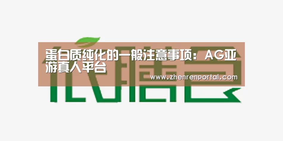 蛋白质纯化的一般注意事项:AG亚游真人平台(图1) AG真人平台