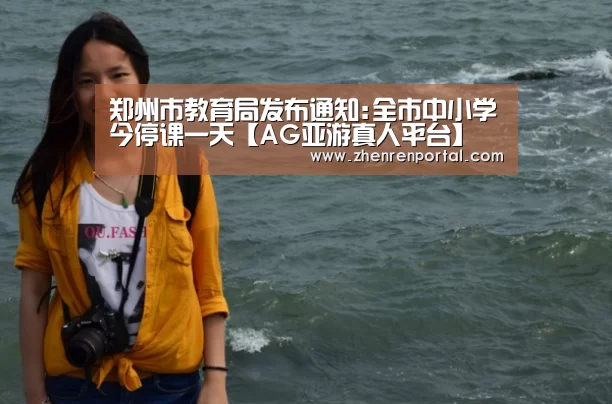 郑州市教育局发布通知:全市中小学今停课一天【AG亚游真人平台】(图2) AG真人娱乐平台